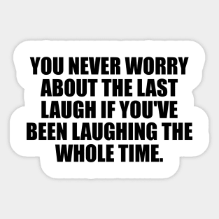 You never worry about the last laugh if you've been laughing the whole time Sticker